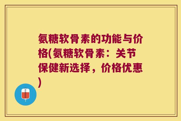 氨糖软骨素的功能与价格(氨糖软骨素:关节保健新选择,价格优惠) 氨糖软骨素的功能与价格(氨糖软骨素:关节保健新选择,价格优惠)