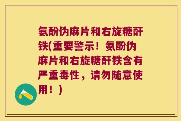 氨酚伪麻片和右旋糖酐铁(重要警示!氨酚伪麻片和右旋糖酐铁含有严重毒性,请勿随意使用!) 氨酚伪麻片和右旋糖酐铁(重要警示!氨酚伪麻片和右旋糖酐铁含有严重毒性,请勿随意使用!)