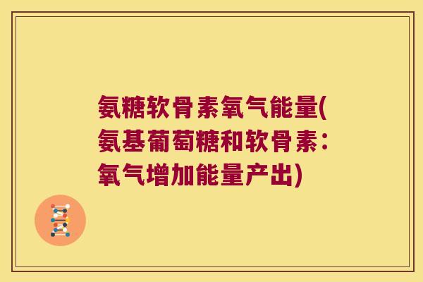 氨糖软骨素氧气能量(氨基葡萄糖和软骨素：氧气增加能量产出)