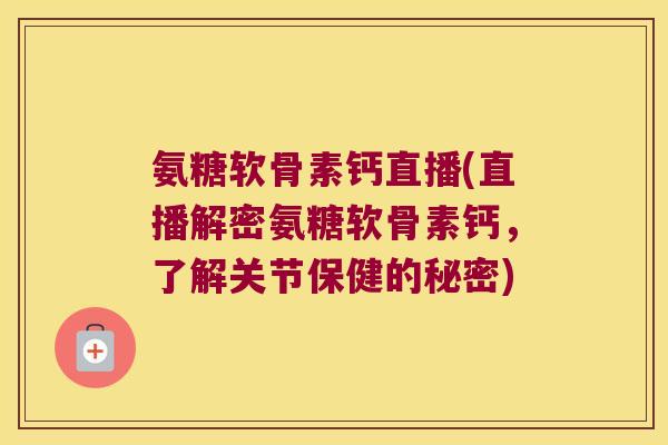 氨糖软骨素钙直播(直播解密氨糖软骨素钙,了解关节保健的秘密) 氨糖软骨素钙直播(直播解密氨糖软骨素钙,了解关节保健的秘密)