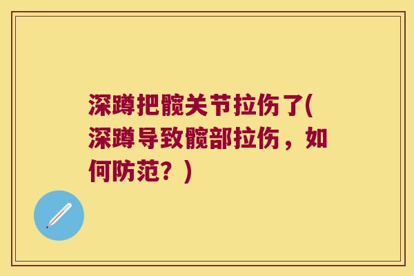 深蹲把髋关节拉伤了(深蹲导致髋部拉伤,如何防范?) 深蹲把髋关节拉伤了(深蹲导致髋部拉伤,如何防范?)