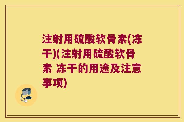 注射用硫酸软骨素(冻干)(注射用硫酸软骨素 冻干的用途及注意事项)