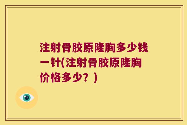 注射骨胶原隆胸多少钱一针(注射骨胶原隆胸价格多少?) 注射骨胶原隆胸多少钱一针(注射骨胶原隆胸价格多少?)