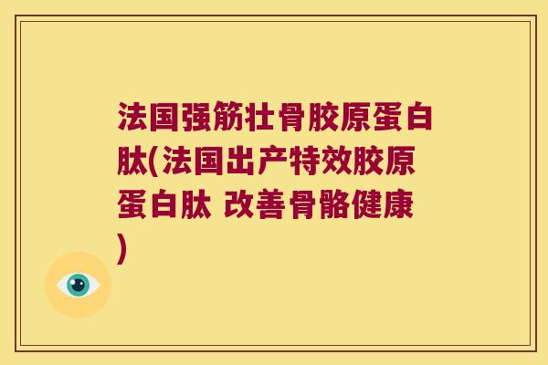 法国强筋壮骨胶原蛋白肽(法国出产特效胶原蛋白肽 改善骨骼健康) 法国强筋壮骨胶原蛋白肽(法国出产特效胶原蛋白肽 改善骨骼健康)