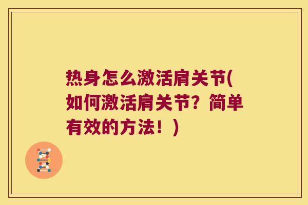 热身怎么激活肩关节(如何激活肩关节?简单有效的方法!) 热身怎么激活肩关节(如何激活肩关节?简单有效的方法!)