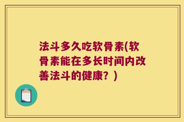 法斗多久吃软骨素(软骨素能在多长时间内改善法斗的健康？)