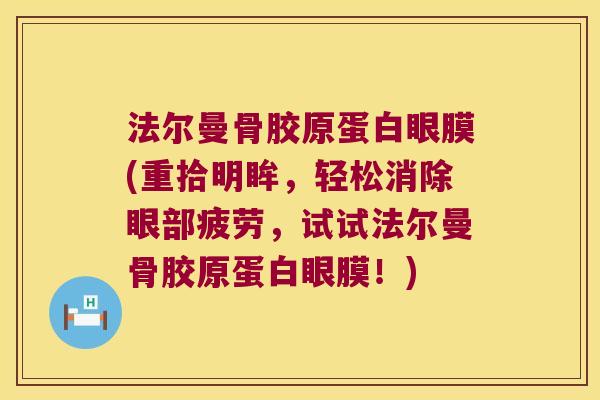 法尔曼骨胶原蛋白眼膜(重拾明眸，轻松消除眼部疲劳，试试法尔曼骨胶原蛋白眼膜！)