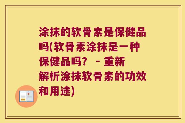 涂抹的软骨素是保健品吗(软骨素涂抹是一种保健品吗？ - 重新解析涂抹软骨素的功效和用途)