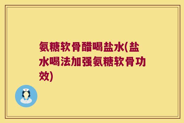 氨糖软骨醋喝盐水(盐水喝法加强氨糖软骨功效)