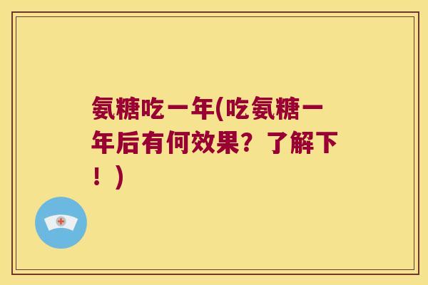氨糖吃一年(吃氨糖一年后有何效果?了解下!) 氨糖吃一年(吃氨糖一年后有何效果?了解下!)