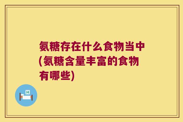 氨糖存在什么食物当中(氨糖含量丰富的食物有哪些) 氨糖存在什么食物当中(氨糖含量丰富的食物有哪些)