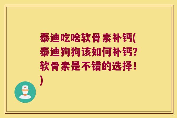 泰迪吃啥软骨素补钙(泰迪狗狗该如何补钙？软骨素是不错的选择！)