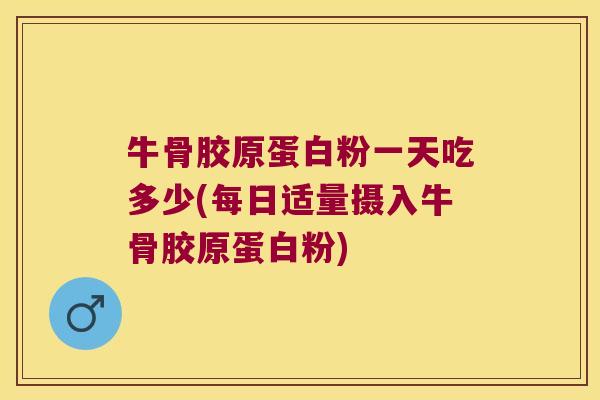 牛骨胶原蛋白粉一天吃多少(每日适量摄入牛骨胶原蛋白粉) 牛骨胶原蛋白粉一天吃多少(每日适量摄入牛骨胶原蛋白粉)