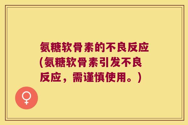 氨糖软骨素的不良反应(氨糖软骨素引发不良反应,需谨慎使用。) 氨糖软骨素的不良反应(氨糖软骨素引发不良反应,需谨慎使用。)