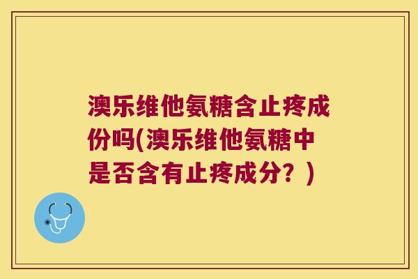 澳乐维他氨糖含止疼成份吗(澳乐维他氨糖中是否含有止疼成分?) 澳乐维他氨糖含止疼成份吗(澳乐维他氨糖中是否含有止疼成分?)