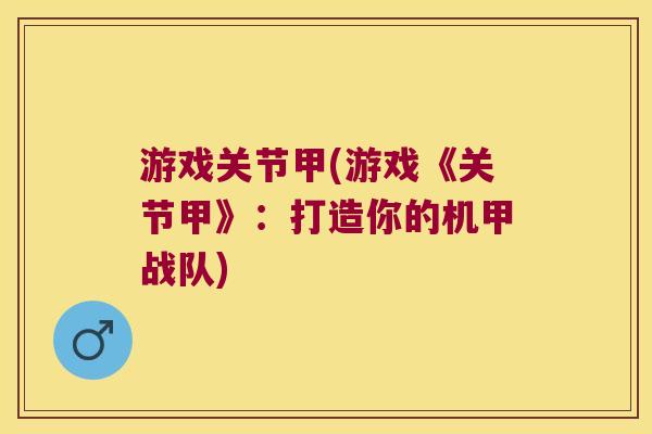 游戏关节甲(游戏《关节甲》:打造你的机甲战队) 游戏关节甲(游戏《关节甲》:打造你的机甲战队)