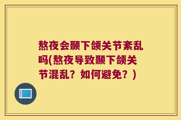 熬夜会颞下颌关节紊乱吗(熬夜导致颞下颌关节混乱？如何避免？)