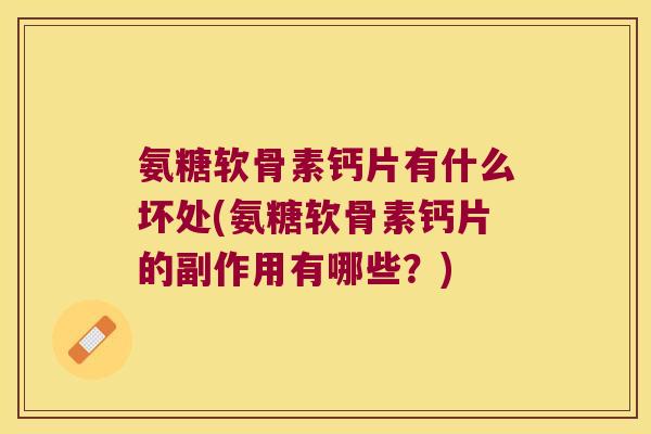氨糖软骨素钙片有什么坏处(氨糖软骨素钙片的副作用有哪些？)
