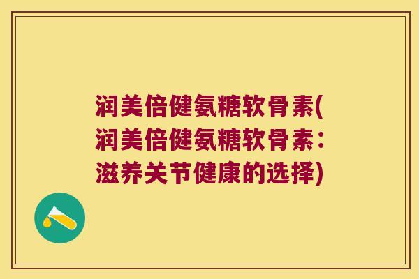 润美倍健氨糖软骨素(润美倍健氨糖软骨素：滋养关节健康的选择)