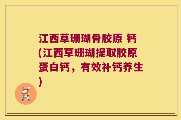 江西草珊瑚骨胶原 钙(江西草珊瑚提取胶原蛋白钙，有效补钙养生)