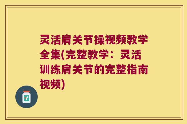 灵活肩关节操视频教学全集(完整教学：灵活训练肩关节的完整指南视频)