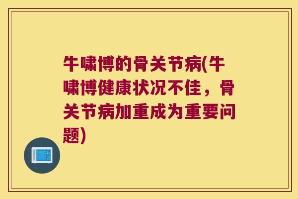牛啸博的骨关节(牛啸博健康状况不佳，骨关节加重成为重要问题)