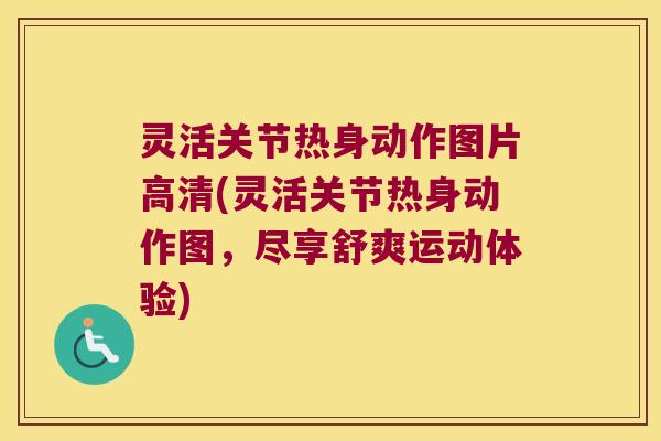 灵活关节热身动作图片高清(灵活关节热身动作图,尽享舒爽运动体验) 灵活关节热身动作图片高清(灵活关节热身动作图,尽享舒爽运动体验)
