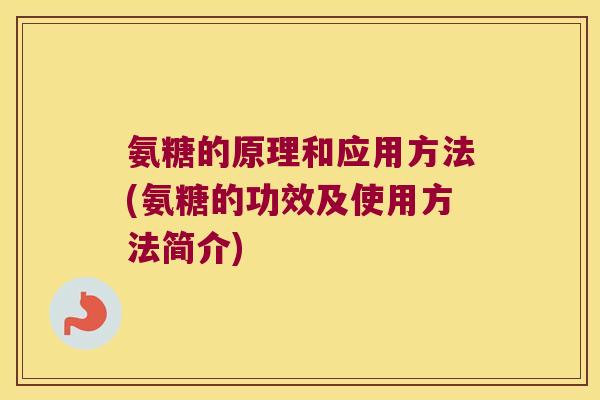 氨糖的原理和应用方法(氨糖的功效及使用方法简介)