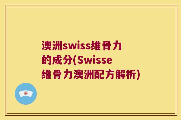 澳洲swiss维骨力的成分(Swisse维骨力澳洲配方解析) 澳洲swiss维骨力的成分(Swisse维骨力澳洲配方解析)