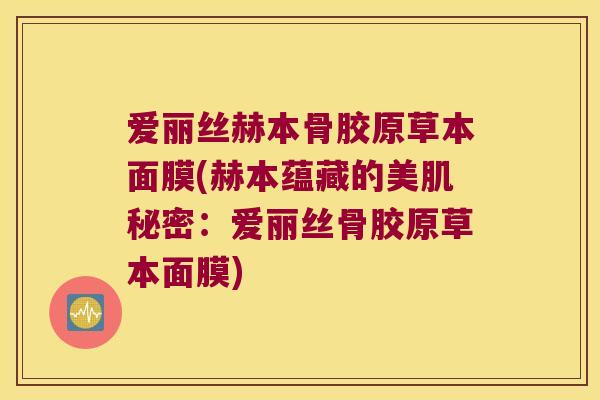 爱丽丝赫本骨胶原草本面膜(赫本蕴藏的美肌秘密:爱丽丝骨胶原草本面膜) 爱丽丝赫本骨胶原草本面膜(赫本蕴藏的美肌秘密:爱丽丝骨胶原草本面膜)