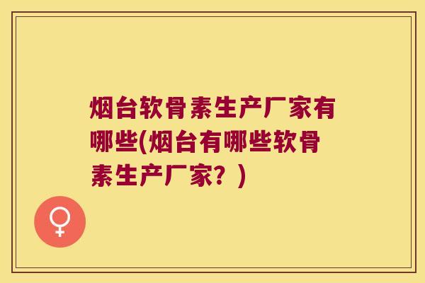 烟台软骨素生产厂家有哪些(烟台有哪些软骨素生产厂家？)