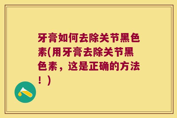牙膏如何去除关节黑色素(用牙膏去除关节黑色素，这是正确的方法！)