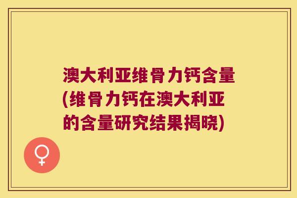 澳大利亚维骨力钙含量(维骨力钙在澳大利亚的含量研究结果揭晓)