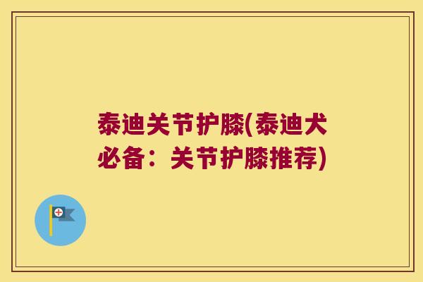 泰迪关节护膝(泰迪犬必备：关节护膝推荐)