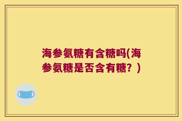 海参氨糖有含糖吗(海参氨糖是否含有糖？)