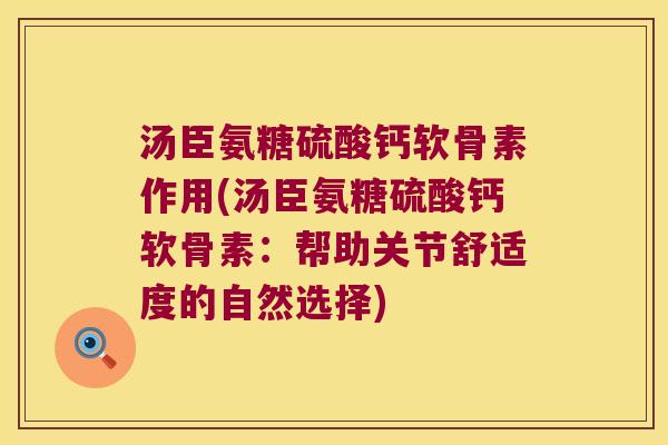 汤臣氨糖硫酸钙软骨素作用(汤臣氨糖硫酸钙软骨素:帮助关节舒适度的自然选择) 汤臣氨糖硫酸钙软骨素作用(汤臣氨糖硫酸钙软骨素:帮助关节舒适度的自然选择)