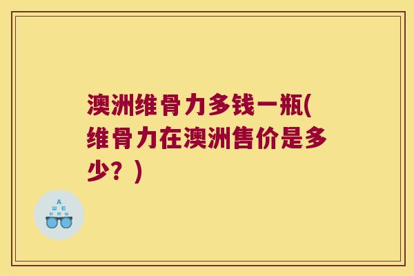 澳洲维骨力多钱一瓶(维骨力在澳洲售价是多少?) 澳洲维骨力多钱一瓶(维骨力在澳洲售价是多少?)