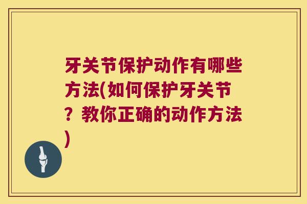 牙关节保护动作有哪些方法(如何保护牙关节?教你正确的动作方法) 牙关节保护动作有哪些方法(如何保护牙关节?教你正确的动作方法)