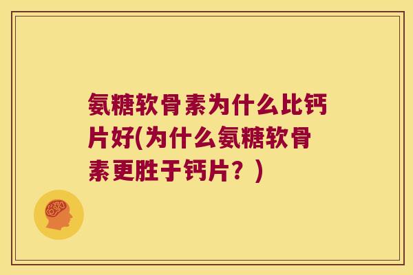 氨糖软骨素为什么比钙片好(为什么氨糖软骨素更胜于钙片?) 氨糖软骨素为什么比钙片好(为什么氨糖软骨素更胜于钙片?)
