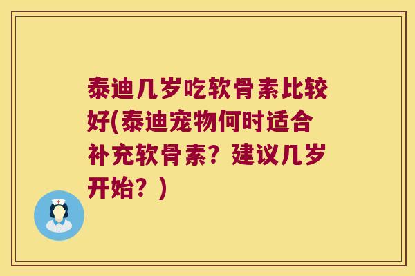 泰迪几岁吃软骨素比较好(泰迪宠物何时适合补充软骨素?建议几岁开始?) 泰迪几岁吃软骨素比较好(泰迪宠物何时适合补充软骨素?建议几岁开始?)