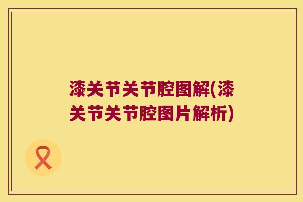 漆关节关节腔图解(漆关节关节腔图片解析)