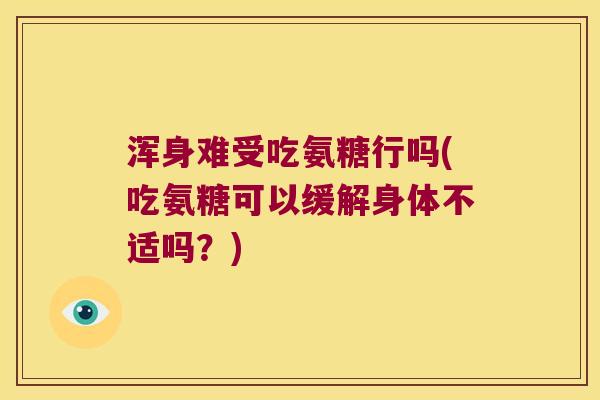 浑身难受吃氨糖行吗(吃氨糖可以缓解身体不适吗?) 浑身难受吃氨糖行吗(吃氨糖可以缓解身体不适吗?)