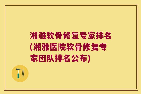 湘雅软骨修复专家排名(湘雅医院软骨修复专家团队排名公布)