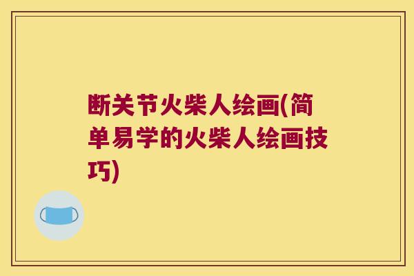 断关节火柴人绘画(简单易学的火柴人绘画技巧) 断关节火柴人绘画(简单易学的火柴人绘画技巧)