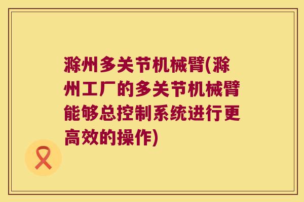 滁州多关节机械臂(滁州工厂的多关节机械臂能够总控制系统进行更高效的操作) 滁州多关节机械臂(滁州工厂的多关节机械臂能够总控制系统进行更高效的操作)