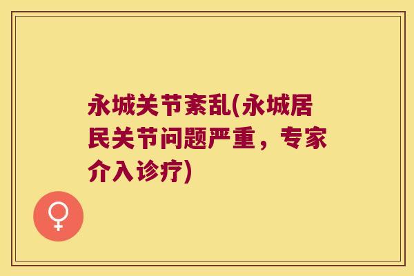永城关节紊乱(永城居民关节问题严重,专家介入诊疗) 永城关节紊乱(永城居民关节问题严重,专家介入诊疗)