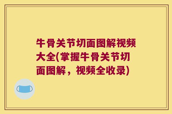 牛骨关节切面图解视频大全(掌握牛骨关节切面图解，视频全收录)
