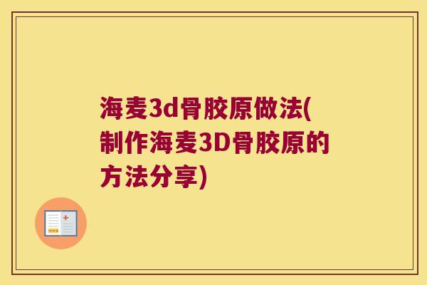 海麦3d骨胶原做法(制作海麦3D骨胶原的方法分享)