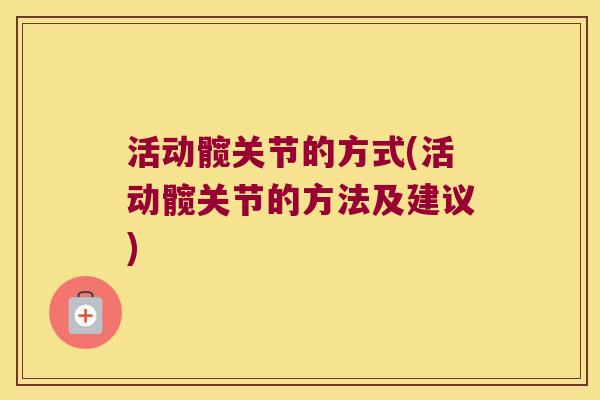 活动髋关节的方式(活动髋关节的方法及建议)