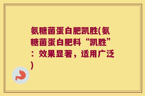 氨糖菌蛋白肥凯胜(氨糖菌蛋白肥料“凯胜”:效果显著,适用广泛) 氨糖菌蛋白肥凯胜(氨糖菌蛋白肥料“凯胜”:效果显著,适用广泛)